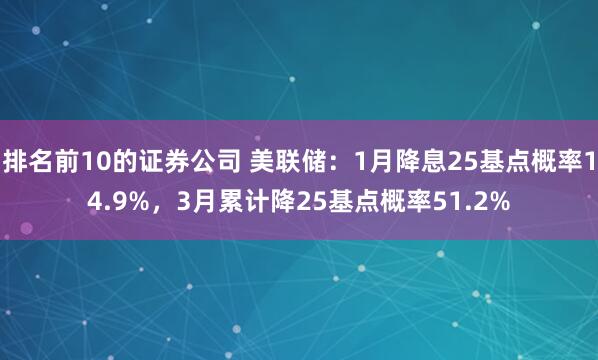 排名前10的证券公司 美联储：1月降息25基点概率14.9%，3月累计降25基点概率51.2%