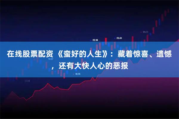 在线股票配资 《蛮好的人生》：藏着惊喜、遗憾，还有大快人心的恶报
