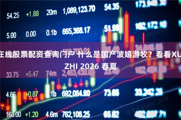 在线股票配资查询门户 什么是国产波嬉游牧？看看XU ZHI 2026 春夏