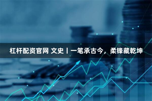 杠杆配资官网 文史丨一笔承古今，柔锋藏乾坤